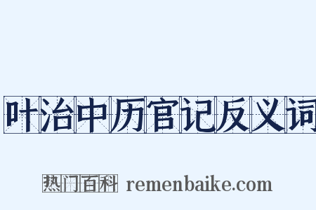 叶治中历官记反义词是什么意思的图片